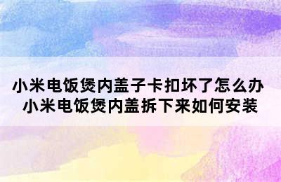 小米电饭煲内盖子卡扣坏了怎么办 小米电饭煲内盖拆下来如何安装